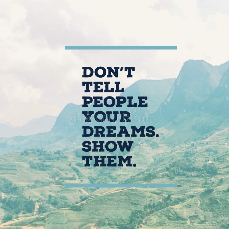 Inspirational motivational quote `Don`t tell people your dreams. Show them.â€ with mountaind.